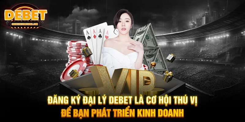 Đăng ký đại lý DEBET là cơ hội thú vị để bạn phát triển kinh doanh