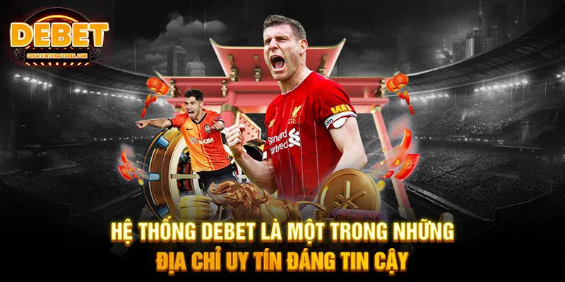 Hệ thống DEBET là một trong những địa chỉ uy tín đáng tin cậy