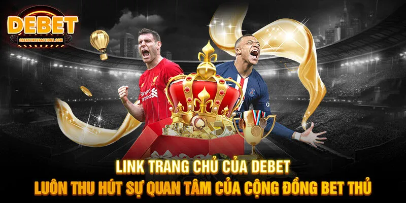 Link trang chủ của DEBET luôn thu hút sự quan tâm của cộng đồng bet thủ