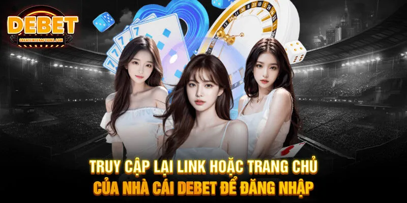 Truy cập lại link hoặc trang chủ của nhà cái DEBET để đăng nhập